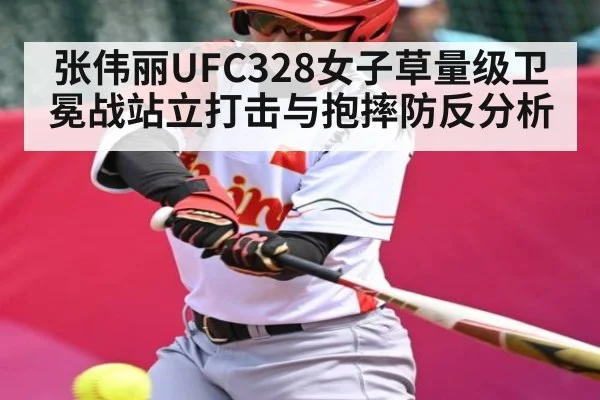 张伟丽UFC328女子草量级卫冕战站立打击与抱摔防反分析